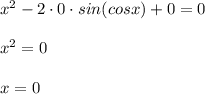 x^2 - 2 \cdot 0 \cdot sin(cosx) + 0 = 0 \\ \\ &#10;x^2 = 0 \\ \\ &#10;x = 0