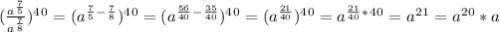 ( \frac{a^ \frac{7}{5}}{a^ \frac78})^4^0=(a^ \frac{7}{5}^-^ \frac{7}{8})^4^0=(a^ \frac{56}{40}^-^ \frac{35}{40})^4^0=(a^ \frac{21}{40})^4^0=a^\frac{21}{40}^*^4^0=a^2^1=a^2^0*a