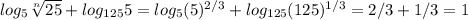 log_5 \sqrt[n]{25} +log_{125}5=log_5(5)^{2/3}+log_{125}(125)^{1/3}=2/3+1/3=1