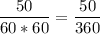 \dfrac{50}{60*60}=\dfrac{50}{360}