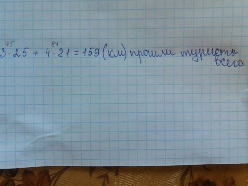 3дня туристы проходили по 25 км в день и 4 дня по 21 км. сколько всего км туристы? ?