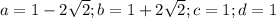 a = 1-2\sqrt{2}; b = 1+2\sqrt{2}; c = 1; d = 1