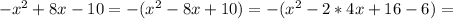 - x^{2} +8x-10=-( x^{2} -8x+10)=-( x^{2} -2*4x+16-6)=