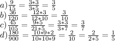 a) \frac{9}{15}= \frac{3*3}{3*5}= \frac{3}{5} &#10;\\b) \frac{36}{120} = \frac{12*3}{12*10}= \frac{3}{10}&#10;\\c) \frac{45}{105}= \frac{9*5}{21*5}= \frac{3*3}{3*7} = \frac{3}{7} &#10;\\d) \frac{180}{900}= \frac{10*9*2}{10*10*9}= \frac{2}{10}= \frac{2}{2*5}= \frac{1}{5}