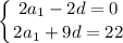 \displaystyle \left \{ {{2a_1-2d=0} \atop {2a_1+9d=22}} \right.