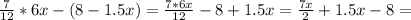 \frac{7}{12}*6x-(8-1.5x)= \frac{7*6x}{12} -8+1.5x= \frac{7x}{2}+1.5x-8=