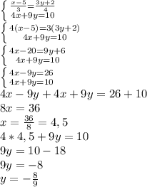 \left \{ {{ \frac{x-5}{3}= \frac{3y+2}{4} } \atop {4x+9y=10}} \right.&#10;\\ \left \{ {{4(x-5)=3(3y+2)} \atop {4x+9y=10}} \right. &#10;\\ \left \{ {{4x-20=9y+6} \atop {4x+9y=10}} \right.&#10;\\ \left \{ {{4x-9y=26} \atop {4x+9y=10}} \right.&#10;\\4x-9y+4x+9y=26+10&#10;\\8x=36&#10;\\x= \frac{36}{8}=4,5&#10;\\4*4,5+9y=10&#10;\\9y=10-18&#10;\\9y=-8&#10;\\y=- \frac{8}{9}