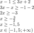 x-1 \leq 3x+2&#10;\\3x-x \geq -1-2&#10;\\2x \geq -3&#10;\\x \geq -\frac{3}{2} &#10;\\x \geq -1,5&#10;\\x \in [-1,5;+\infty)