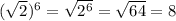 ( \sqrt{2} )^6= \sqrt{2^6} = \sqrt{64} =8