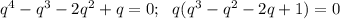 q^4-q^3-2q^2+q=0;\ \ q(q^3-q^2-2q+1)=0