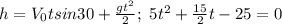 h=V_0tsin30+ \frac{gt^2}{2}; \ 5t^2+ \frac{15}{2}t-25=0