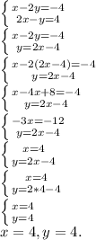 \left \{ {{x-2y=-4} \atop {2x-y=4}} \right. \\ \left \{ {{x-2y=-4} \atop {y=2x-4}} \right. \\ \left \{ {{x-2(2x-4)=-4} \atop {y=2x-4}} \right. \\ \left \{ {{x-4x+8=-4} \atop {y=2x-4}} \right. \\ \left \{ {{-3x=-12} \atop {y=2x-4}} \right. \\ \left \{ {{x=4} \atop {y=2x-4}} \right. \\ \left \{ {{x=4} \atop {y=2*4-4}} \right. \\ \left \{ {{x=4} \atop {y=4}} \right. \\ x=4,y=4.