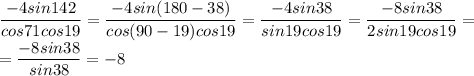 \dfrac{-4sin142}{cos71cos19}=\dfrac{-4sin(180-38)}{cos(90-19)cos19} =\dfrac{-4sin38}{sin19cos19}=\dfrac{-8sin38}{2sin19cos19}=\\&#10;=\dfrac{-8sin38}{sin38}=-8