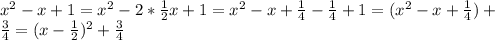 x^{2} - x + 1 = x^{2} - 2 * \frac{1}{2} x + 1 = x^{2} - x + \frac{1}{4} - \frac{1}{4} + 1 = (x^{2} - x + \frac{1}{4} ) + \\ \frac{3}{4} = (x - \frac{1}{2}) ^{2} + \frac{3}{4}