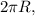 2\pi R,