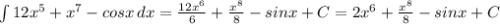 \int\limits {12x^5+x^7-cosx} \, dx = \frac{12x^6}{6} + \frac{x^8}{8} -sinx + C=2x^6+ \frac{x^8}{8} -sinx+C