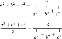 a^2 + b^2 + c^2 = \dfrac{9}{ \dfrac{1}{a^2} + \dfrac{1}{b^2}+ \dfrac{1}{c^2}} \\ \\ \\&#10; \dfrac{a^2 + b^2 + c^2}{3} = \dfrac{3}{ \dfrac{1}{a^2} + \dfrac{1}{b^2}+ \dfrac{1}{c^2}}