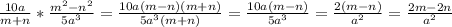 \frac{10a}{m+n} * \frac{ m^{2} - n^{2} }{5a^{3} } = \frac{10a(m-n)(m+n)}{5a^{3}(m+n) } = \frac{10a(m-n)}{5a^{3} } = \frac{2(m-n)}{a^{2} } = \frac{2m-2n}{a^{2} }