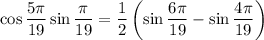 \displaystyle \cos\frac{5\pi}{19}\sin \frac{\pi}{19}=\frac{1}{2}\left(\sin \frac{6\pi}{19}-\sin\frac{4\pi}{19}\right)