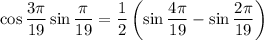 \displaystyle \cos\frac{3\pi}{19}\sin \frac{\pi}{19}=\frac{1}{2}\left(\sin \frac{4\pi}{19}-\sin\frac{2\pi}{19}\right)