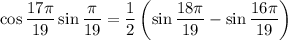 \displaystyle \cos\frac{17\pi}{19}\sin \frac{\pi}{19}=\frac{1}{2}\left(\sin \frac{18\pi}{19}-\sin\frac{16\pi}{19}\right)