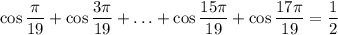 \displaystyle\cos\frac{\pi}{19}+\cos\frac{3\pi}{19}+\ldots+\cos\frac{15\pi}{19}+\cos\frac{17\pi}{19}=\frac{1}{2}