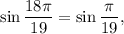 \displaystyle\sin \frac{18\pi}{19}=\sin \frac{\pi}{19},