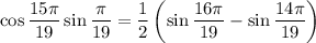 \displaystyle \cos\frac{15\pi}{19}\sin \frac{\pi}{19}=\frac{1}{2}\left(\sin \frac{16\pi}{19}-\sin\frac{14\pi}{19}\right)