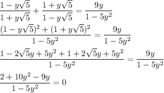 \dfrac{1 - y \sqrt{5} }{1 + y \sqrt{5} } + \dfrac{1 + y \sqrt{5} }{1 - y \sqrt{5} } = \dfrac{9y}{1 - 5 y^{2} }\\\\\dfrac{(1 - y \sqrt{5})^2+(1 + y \sqrt{5})^2}{1 - 5y^2 } = \dfrac{9y}{1 - 5 y^{2} }\\\\\dfrac{1-2\sqrt{5}y+5y^2+1+2\sqrt{5}y+5y^2}{1 - 5y^2} = \dfrac{9y}{1 - 5 y^2}\\\\\dfrac{2+10y^2-9y}{1 - 5y^2} =0