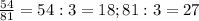 \frac{54}{81} = 54:3 = 18; 81:3 = 27