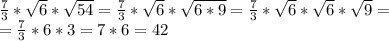 \frac{7}{3} * \sqrt{6}* \sqrt{54}= \frac{7}{3} * \sqrt{6}* \sqrt{6*9}= &#10; \frac{7}{3} * \sqrt{6}* \sqrt{6}* \sqrt{9} = \\ = \frac{7}{3} * 6* 3 = 7*6=42