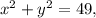 x^2+y^2 = 49,