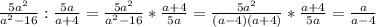 \frac{5a^2}{a^2-16}: \frac{5a}{a+4}= \frac{5a^2}{a^2-16}* \frac{a+4}{5a}= \frac{5a^2}{(a-4)(a+4)}* \frac{a+4}{5a}= \frac{a}{a-4}