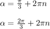 \alpha = \frac{ \pi }{3} +2 \pi n \\ \\ \alpha = \frac{2 \pi }{3} +2 \pi n