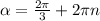 \alpha = \frac{2 \pi }{3} +2 \pi n