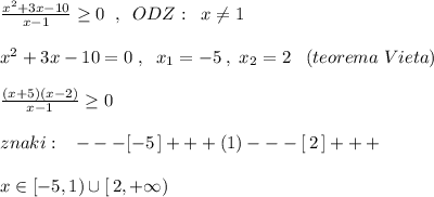 \frac{x^2+3x-10}{x-1}\geq 0\; \; ,\; \; ODZ:\; \; x\ne 1\\\\x^2+3x-10=0\; ,\; \; x_1=-5\; ,\; x_2=2\; \; \; (teorema\; Vieta)\\\\\frac{(x+5)(x-2)}{x-1}\geq 0\\\\znaki:\; \; \; ---[-5\, ]+++(1)---[\, 2\, ]+++\\\\x\in [-5,1)\cup [\, 2,+\infty )