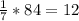 \frac{1}{7} *84=12