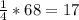 \frac{1}{4} *68=17