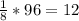 \frac{1}{8} *96=12