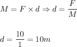 \displaystyle M=F\times d\Rightarrow d=\frac{F}{M}\\ \\ \\&#10;d=\frac {10}1=10m