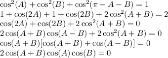 \cos^2(A)+\cos^2(B)+\cos^2(\pi-A-B)=1\\ 1+\cos(2A)+1+\cos(2B)+2\cos^2(A+B) = 2\\ \cos(2A)+\cos(2B)+2\cos^2(A+B)=0\\ 2\cos(A+B)\cos(A-B)+2\cos^2(A+B)=0\\ \cos(A+B)[\cos(A+B)+\cos(A-B)]=0\\&#10;2\cos(A+B)\cos(A)\cos(B)=0