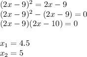 (2x-9)^2 = 2x-9\\&#10;(2x-9)^2 -( 2x-9)=0\\&#10;(2x-9)(2x-10)=0\\\\&#10;x_1=4.5\\&#10;x_2=5