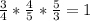 \frac{3}{4} * \frac{4}{5} * \frac{5}{3} = 1