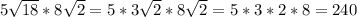 5\sqrt{18} * 8\sqrt{2} =5*3 \sqrt{2} *8 \sqrt{2} =5*3*2*8=240