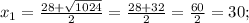 x_{1} = \frac{28+ \sqrt{1024} }{2} = \frac{28+32}{2} = \frac{60}{2} =30;