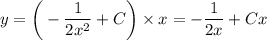 y=\bigg(- \dfrac{1}{2x^2}+C \bigg)\times x= - \dfrac{1}{2x}+C x