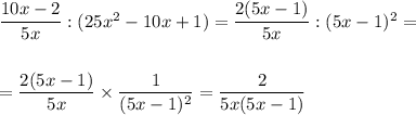 \dfrac{10x-2}{5x}: (25x^2-10x+1)=\dfrac{2(5x-1)}{5x}:(5x-1)^2=\\ \\ \\ =\dfrac{2(5x-1)}{5x}\times \dfrac{1}{(5x-1)^2} = \dfrac{2}{5x(5x-1)}