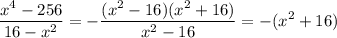 \displaystyle \frac{x^4-256}{16-x^2}=- \frac{(x^2-16)(x^2+16)}{x^2-16} =-(x^2+16)