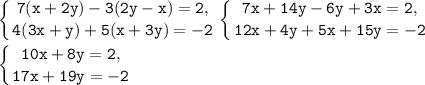 \displaystyle\mathtt{\left\{{{7(x+2y)-3(2y-x)=2,}\atop{4(3x+y)+5(x+3y)=-2}}\right\left\{{{7x+14y-6y+3x=2,}\atop{12x+4y+5x+15y=-2}}\right}\\\\\displaystyle\mathtt{\left\{{{10x+8y=2,}\atop{17x+19y=-2}}\right}