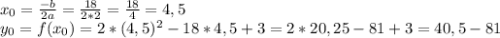 x_0= \frac{-b}{2a}= \frac{18}{2*2}= \frac{18}{4}=4,5\\ y_0=f(x_0)=2*(4,5)^2-18*4,5+3=2*20,25-81+3=40,5-81